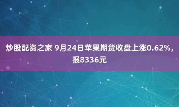炒股配资之家 9月24日苹果期货收盘上涨0.62%，报8336元