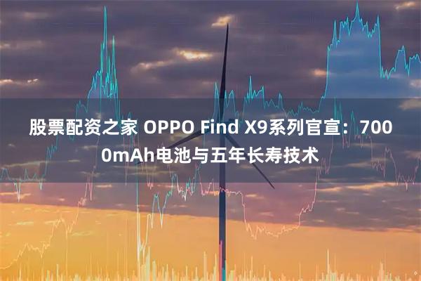 股票配资之家 OPPO Find X9系列官宣：7000mAh电池与五年长寿技术