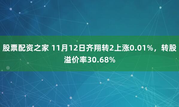 股票配资之家 11月12日齐翔转2上涨0.01%，转股溢价率30.68%