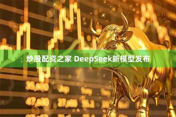 炒股配资之家 DeepSeek新模型发布