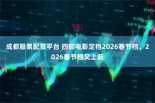 成都股票配资平台 四部电影定档2026春节档，2026春节档又上新