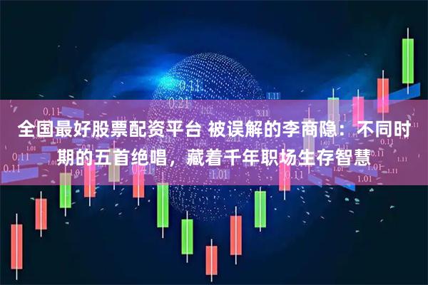 全国最好股票配资平台 被误解的李商隐：不同时期的五首绝唱，藏着千年职场生存智慧