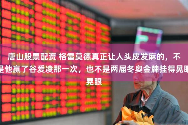 唐山股票配资 格雷莫德真正让人头皮发麻的,不是他赢了谷爱凌那一次,也不是两届冬奥金牌挂得晃眼