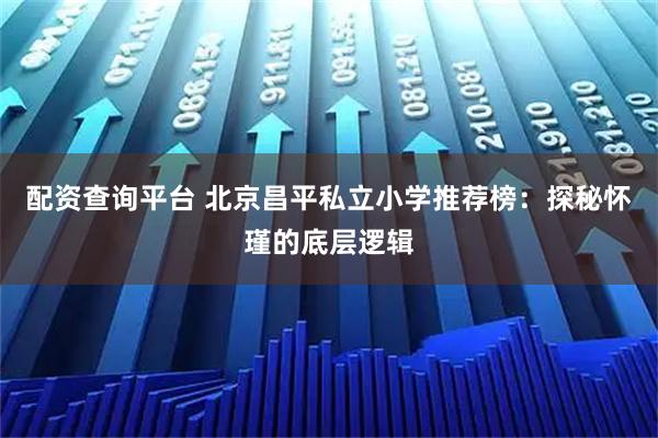 配资查询平台 北京昌平私立小学推荐榜：探秘怀瑾的底层逻辑